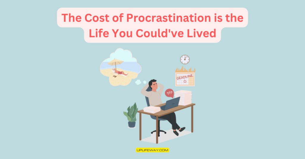 The Cost of Procrastination is the Life You Could've Lived